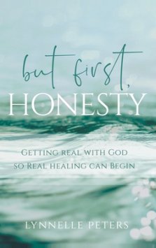 but first, HONESTY: GETTING REAL WITH GOD SO REAL HEALING CAN BEGIN