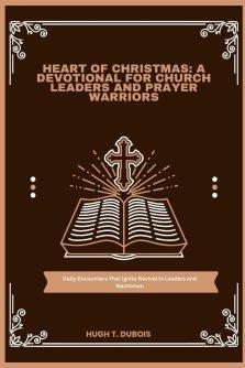 HEART OF CHRISTMAS : A DEVOTIONAL FOR CHURCH LEADERS AND PRAYER WARRIORS: Daily Encounters That Ignite Revival in Leaders and Wacthmen