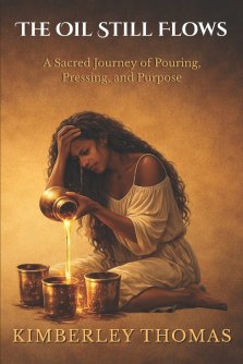 The Oil Still Flows : A Sacred Journey of Pouring, Pressing, and Purpose