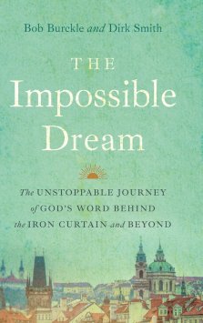 The Impossible Dream: The UNSTOPPABLE JOURNEY of GOD'S WORD BEHIND the IRON CURTAIN and BEYOND