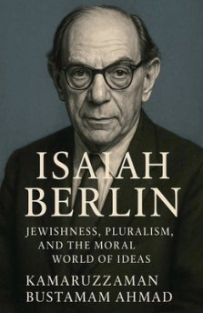 Isaiah Berlin: Jewishness, Pluralism, and the Moral World of Ideas