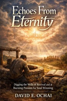 ECHOES FROM ETERNITY : Digging the Wells of Revival and a Burning Passion for Soul Winning