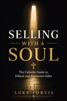 Selling with a Soul: The Catholic Guide to Ethical and Persuasive Sales