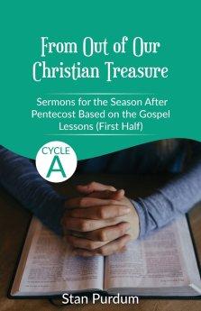 From Out of Our Christian Treasure: Sermons for the Season After Pentecost (First Half) Based on the Gospel Lessons for Cycle A