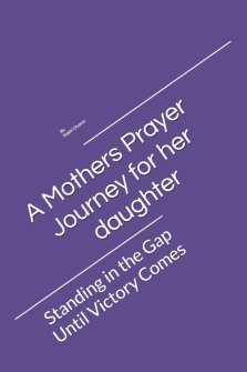 A Mothers Prayer Journey for her daughter : Standing in the Gap Until Victory Comes