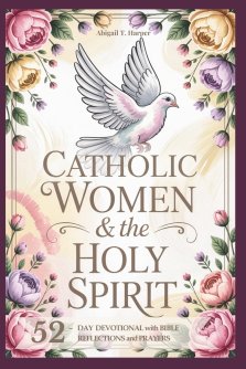 Catholic Women And The Holy Sprit: A 52-Day Devotional: Short Bible Reflections and Prayers to Help You Experience God's Peace, Love, and Power in You