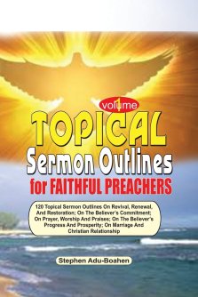 TOPICAL SERMON OUTLINES FOR FAITHFUL PREACHERS Vol. 1: 120 Topical Sermon Outlines on Revival, Renewal and Restoration; On the Believer's Commitment;