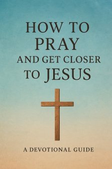 How to Pray and Get Closer to Jesus: Christian Guide to Holiness