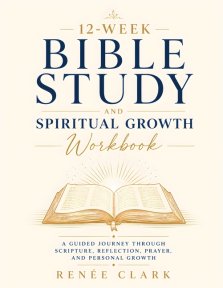 12-Week Bible Study and Spiritual Growth Workbook: A Guided Journey Through Scripture, Reflection, Prayer, and Personal Growth