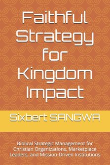 Faithful Strategy for Kingdom Impact: Biblical Strategic Management for Christian Organizations, Marketplace Leaders, and Mission-Driven Institutions