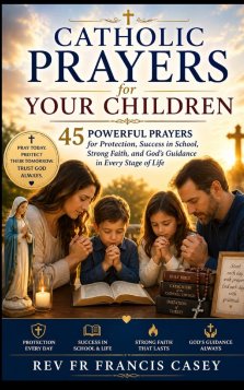 Catholic Prayers for Your Children: 45 Powerful Prayers for Protection, Success in School, Strong Faith, and God's Guidance in Every Stage of Life
