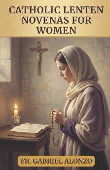 CATHOLIC LENTEN NOVENAS FOR WOMEN: 40 DAYS OF PRAYER AND RENEWAL