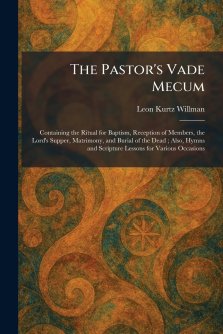 The Pastor's Vade Mecum: Containing the Ritual for Baptism, Reception of Members, the Lord's Supper, Matrimony, and Burial of the Dead ; Also, Hymns a