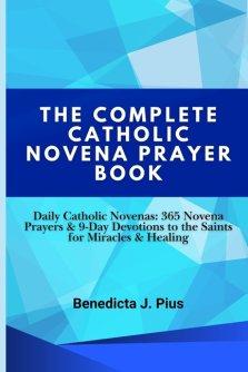 THE COMPLETE CATHOLIC NOVENA PRAYER BOOK: Daily Catholic Novenas: 365 Novena Prayers & 9-Day Devotions to the Saints for Miracles & Healing