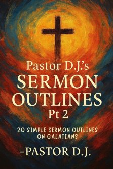 Pastor D.J.'s Sermon Outlines Pt 2: 20 Simple Sermon Outlines on Galatians