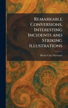 Remarkable Conversions, Interesting Incidents and Striking Illustrations
