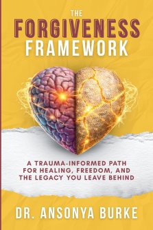 The Forgiveness Framework: A Trauma-Informed Path for Healing, Freedom, and the Legacy You Leave Behind