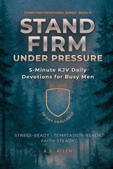 Stand Firm Under Pressure: 5-Minute KJV Daily Devotions for Busy Men: A 28-Day Challenge to Stay Steady Under Stress & Temptation