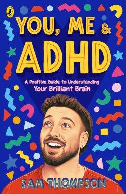 You, Me & ADHD: A Positive Guide to Understanding Your Brilliant Brain