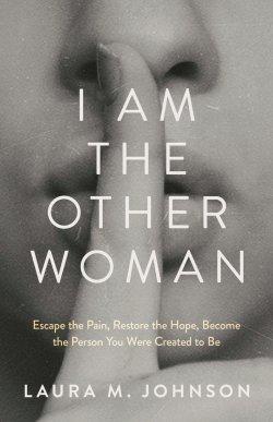 I Am the Other Woman: Escape the Pain, Restore the Hope, Become the Person You Were Created to Be