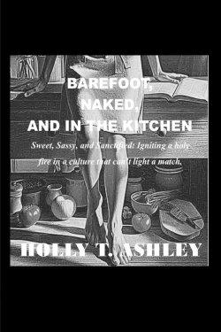 Barefoot, Naked, and in the Kitchen: Sweet, Sassy, and Sanctified: Igniting a holy fire in a culture that can't light a match