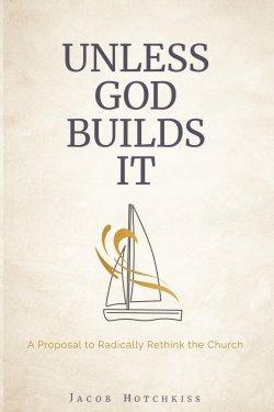 Unless God Builds It: A Proposal to Radically Rethink the Church