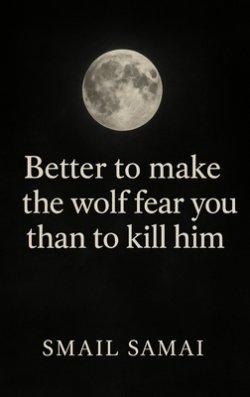 Better to make the wolf fear  you  than to kill him