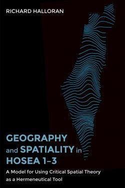 Geography and Spatiality in Hosea 1-3: A Model for Using Critical Spatial Theory as a Hermeneutical Tool