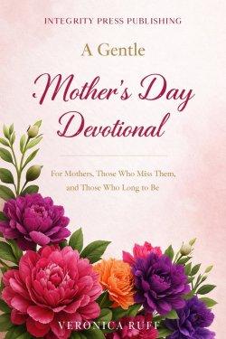 A Gentle Mother's Day Devotional: For Mothers, Those Who Miss Them, and Those Who Long to Be