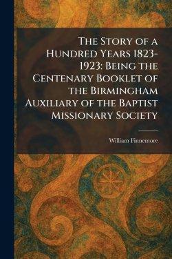 The Story of a Hundred Years 1823-1923: Being the Centenary Booklet of the Birmingham Auxiliary of the Baptist Missionary Society