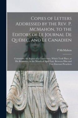 Copies of Letters Addressed by the Rev. P. McMahon, to the Editors of Le Journal De Québec, and Le Canadien [microform] : Containing the Report of a C