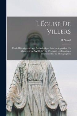 L'Église De Villers : Étude Historique & Archéologique Avec En Appendice Un Manuscrit Du XVIIIe Si`ecle Décrivant Les Sépultures (reproduit Par La