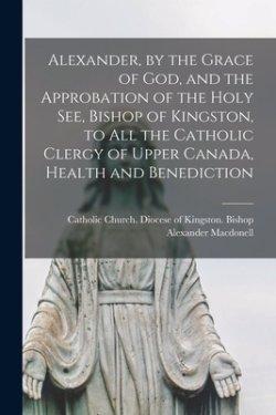 Alexander, by the Grace of God, and the Approbation of the Holy See, Bishop of Kingston, to All the Catholic Clergy of Upper Canada, Health and Benedi