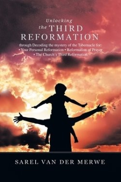 Unlocking the Third Reformation: Through Decoding the Mystery of the Tabernacle For:  Your Personal Reformation  Reformation of Prayer  the Church'
