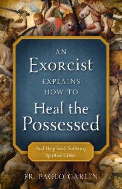 An Exorcist Explains How to Heal Possessed: And Help Souls Suffering Spiritual Crises