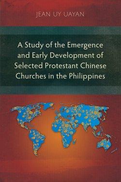A Study of the Emergence and Early Development of Selected Protestant Chinese Churches in the Philippines