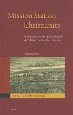 Mission Station Christianity: Norwegian Missionaries in Colonial Natal and Zululand, Southern Africa 1850-1890