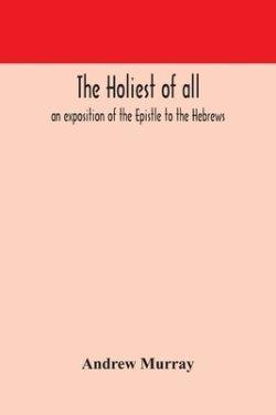The Holiest Of All : An Exposition Of The Epistle To The Hebrews
