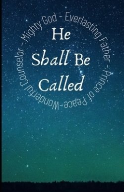 And He Shall Be Called: Exploring our Wonderful Counselor, Mighty God, Everlasting Father and Prince of Peace