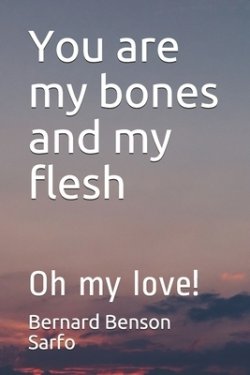 You are my bones and my flesh: Oh my love!