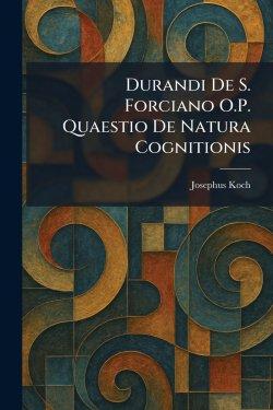 Durandi De S. Forciano O.P. Quaestio De Natura Cognitionis