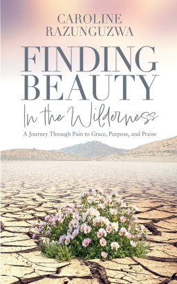 Finding Beauty in the Wilderness: A Journey Through Pain to Grace, Purpose, and Praise