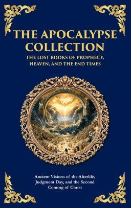 The Apocalypse Collection - The Lost Books of Prophecy, Heaven, and the End Times: Ancient Visions of the Afterlife, Judgment Day, and the Second Comi