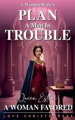 A Woman with a Plan, A Man in Trouble: Queen Esther, A Woman Favored