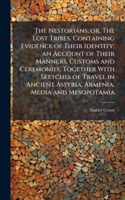 The Nestorians; or, The Lost Tribes. Containing Evidence of Their Identity; an Account of Their Manners, Customs and Ceremonies; Together With Sketche