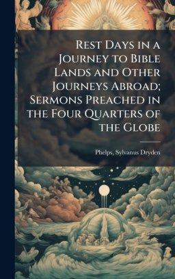 Rest Days in a Journey to Bible Lands and Other Journeys Abroad; Sermons Preached in the Four Quarters of the Globe