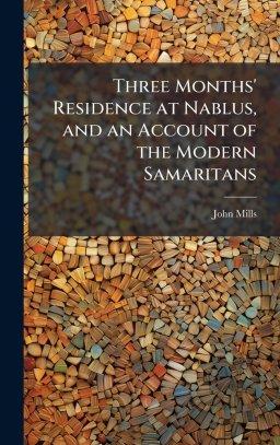 Three Months' Residence at Nablus, and an Account of the Modern Samaritans