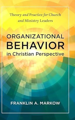 Organizational Behavior in Christian Perspective: Theory and Practice for Church and Ministry Leaders