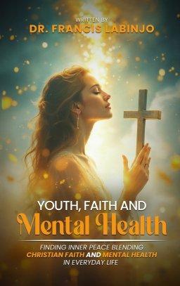 Young People, Faith & Mental Challenges: Finding Inner Peace By Blending Christian Faith And Mental Health In Everyday Life