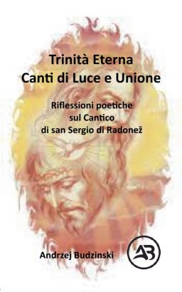 Trinità Eterna. Canti di Luce e Unione.  Riflessioni poetiche sul Cantico  di san Sergio di Radone